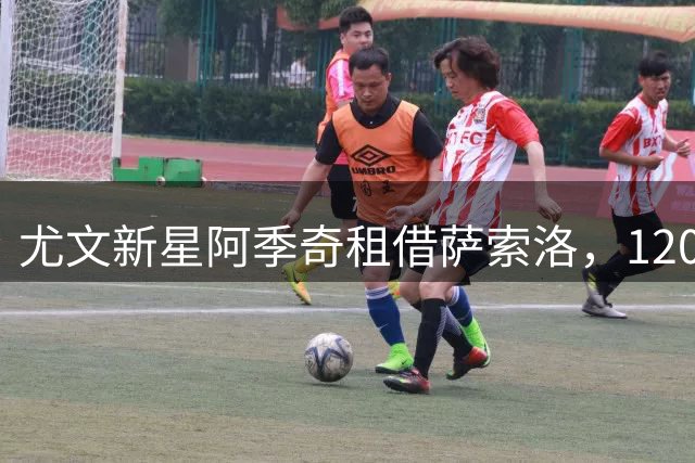 尤文新星阿季奇租借萨索洛，1200万欧买断条款曝光
