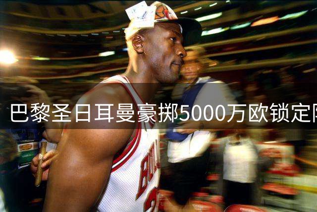 巴黎圣日耳曼豪掷5000万欧锁定阿贾克斯飞翼 球员盼体面告别
