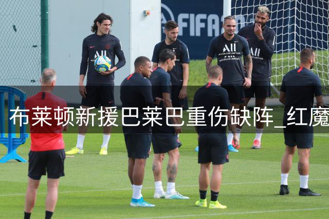 布莱顿新援巴莱巴重伤缺阵 红魔梦碎后恐陷转会困局
