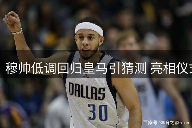 穆帅低调回归皇马引猜测 亮相仪式或取消引球迷热议